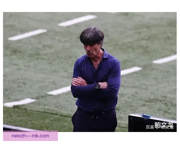 勒夫宣布在欧洲杯后结束德国国家队执教生涯 致力于新阶段的职业发展